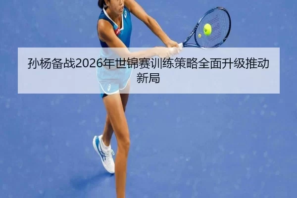 孙杨备战2026年世锦赛训练策略全面升级推动新局
