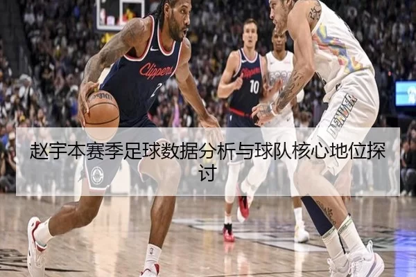 赵宇本赛季足球数据分析与球队核心地位探讨